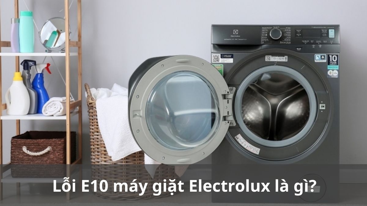 Lỗi E10 máy giặt Electrolux là gì? Nguyên nhân và cách xử lý
